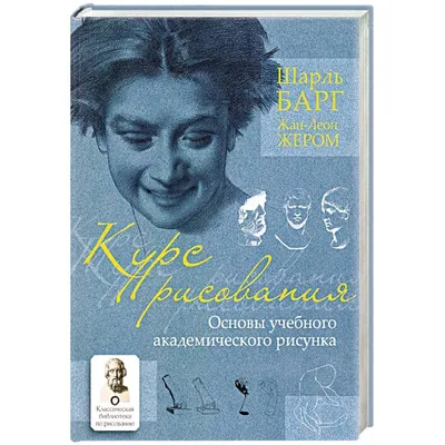 Курс рисования. Основы учебного академического рисунка (Шарль Барг) -  купить книгу с доставкой в интернет-магазине «Читай-город». ISBN:  978-5-17-118142-0