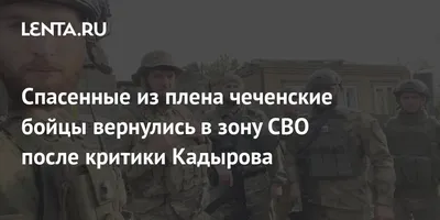 Спасенные из плена чеченские бойцы вернулись в зону СВО после критики  Кадырова: Общество: Россия: Lenta.ru