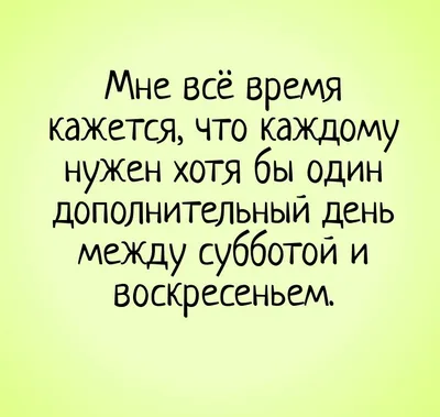 Мне всё время кажется, что каждому нужен хотя бы один дополнительный день  между субботой и воскресеньем. | Прикол | … | Смешно, Самые смешные цитаты,  Смешные тексты