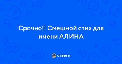 Ответы Mail.ru: Срочно!! Смешной стих для имени АЛИНА