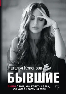 Купить книгу «Бывшие. Книга о том, как класть на тех, кто хотел класть на  тебя» Краснова Наталья в Киеве, Украине | цены, отзывы в интернет-магазине  Book24 | ISBN 978-617-7764-81-5