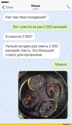 Chats Маша online Как там твои похудения? Вот сожгла за раз 2 000 калорий В  смысле 2 000? Н / сжигание калорий :: Приколы про еду :: переписка / смешные  картинки