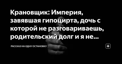 Крановщик: Империя, завявшая гипоцирта, дочь с которой не разговариваешь,  родительский долг и я не прощаюсь | Рассказ на одну остановку | Дзен