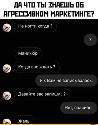 ДА ЧТО ТЫ 1НАЕШЬ ПБ АГРЕССИВНОМ МАРКЕТИНГЕ? На ногти когда ? ? Маникюр  Когда вас ждать ? Я к / приколы для тяночек / смешные картинки и другие  приколы: комиксы, гиф анимация, видео, лучший интеллектуальный юмор.