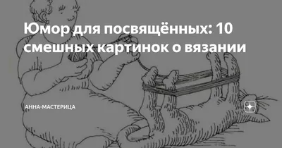 Юмор для посвящённых: 10 смешных картинок о вязании | Анна-Мастерица | Дзен