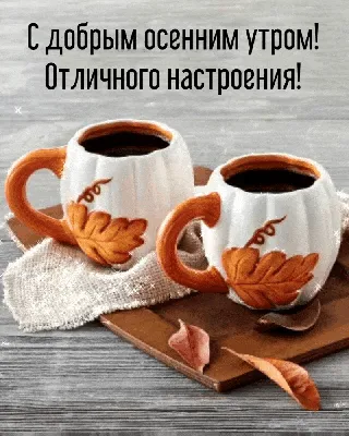 Открытки \"Доброго утра!\" осенью (500+)