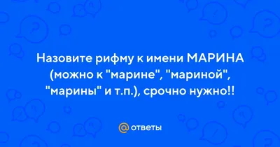 Ответы Mail.ru: Назовите рифму к имени МАРИНА (можно к \"марине\", \"мариной\",  \"марины\" и т.п.), срочно нужно!!