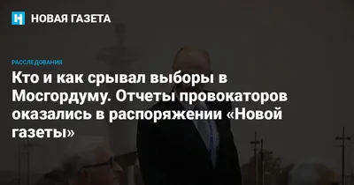 Выездное обслуживание: кто и как срывал выборы в Мосгордуму. Отчеты  провокаторов оказались в распоряжении «Новой» — Новая газета