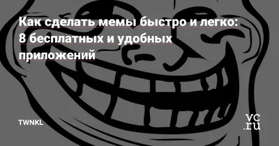 Как сделать мемы быстро и легко: 8 бесплатных и удобных приложений — TWNKL  на vc.ru