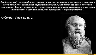 Они (подростки) сегодня обожают роскошь, у них плохие манеры и нет никакого  уважения к авторитетам. / Сократ :: цитаты великих людей / смешные картинки  и другие приколы: комиксы, гиф анимация, видео, лучший интеллектуальный  юмор.